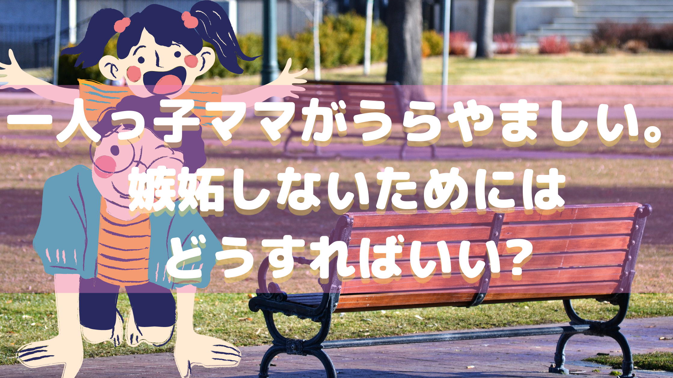 一人っ子ママがうらやましい 嫉妬しないためにはどうすればいい 一人っ子ママがうらやましい 嫉妬しないためにはどうすればいい