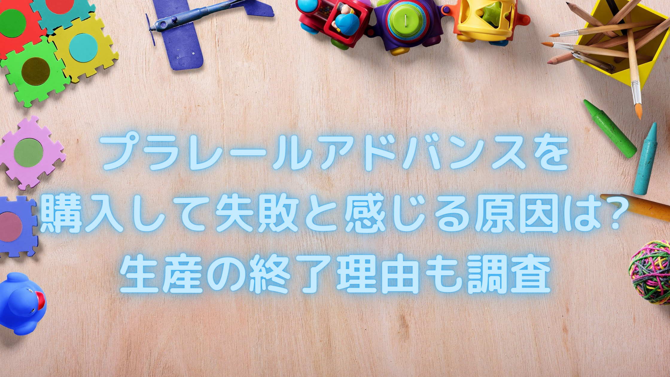 プラレールアドバンスを購入して失敗と感じる原因は 生産の終了理由も調査