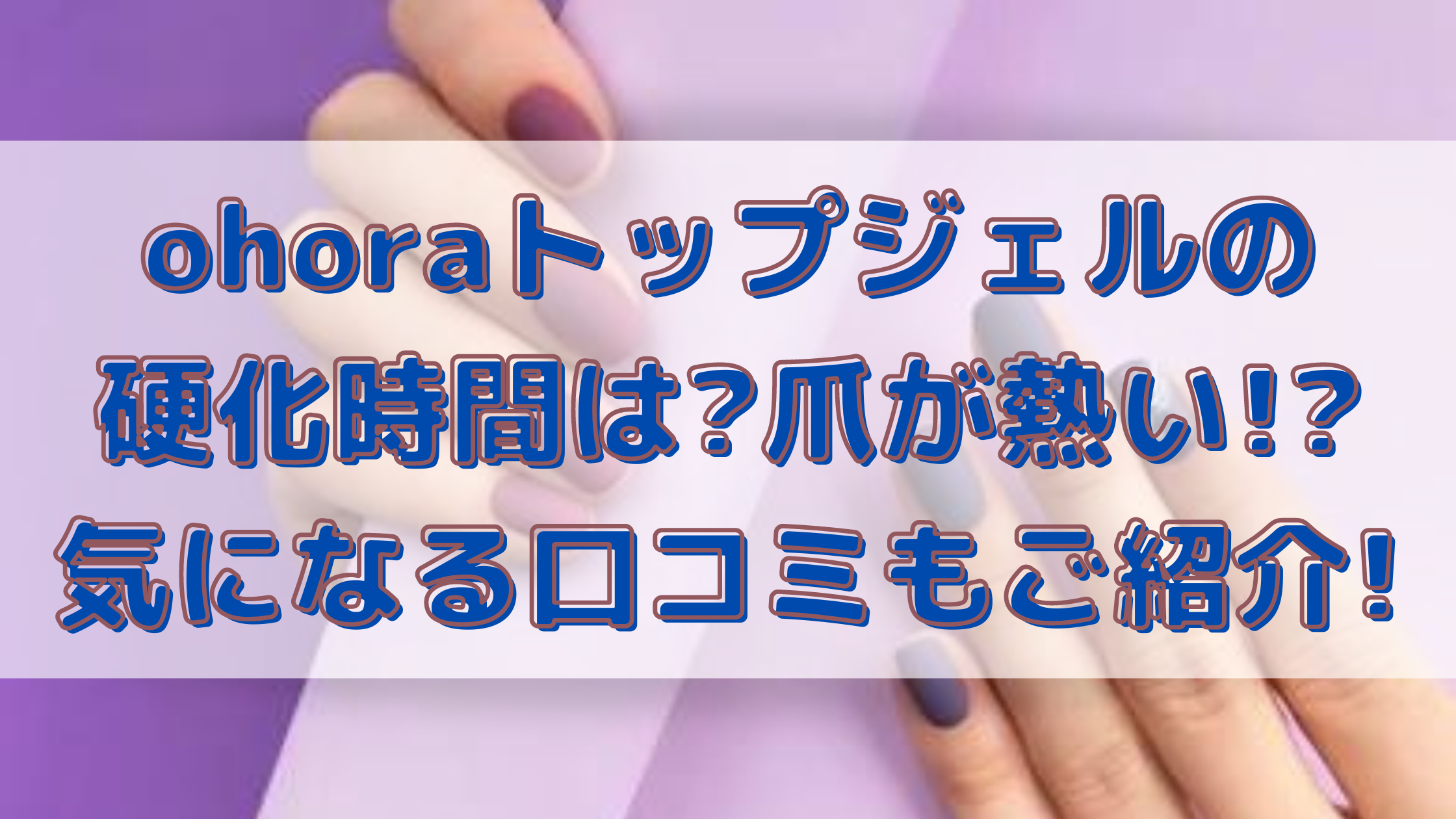 Ohoraトップジェルの硬化時間は 爪が熱い 気になる口コミもご紹介